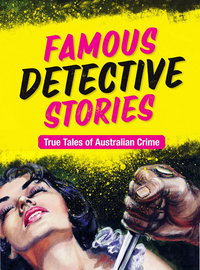 Famous Detective Stories: True Tales of Australian Crime [nn] ([2016?])